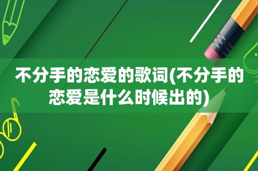 不分手的恋爱的歌词(不分手的恋爱是什么时候出的)