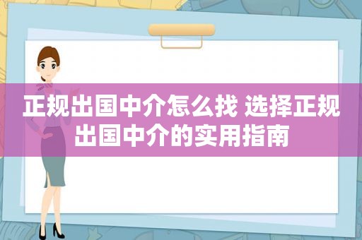 正规出国中介怎么找 选择正规出国中介的实用指南