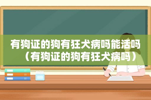 有狗证的狗有狂犬病吗能活吗（有狗证的狗有狂犬病吗）