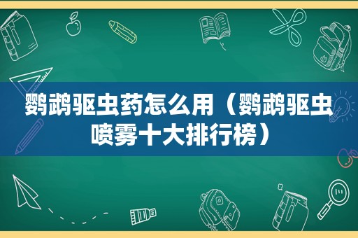 鹦鹉驱虫药怎么用（鹦鹉驱虫喷雾十大排行榜）