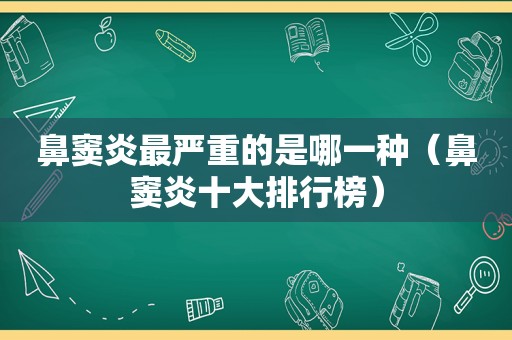 鼻窦炎最严重的是哪一种（鼻窦炎十大排行榜）