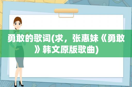 勇敢的歌词(求，张惠妹《勇敢》韩文原版歌曲)