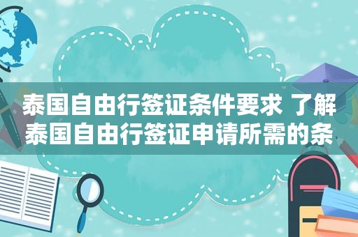 泰国自由行签证条件要求 了解泰国自由行签证申请所需的条件和要求