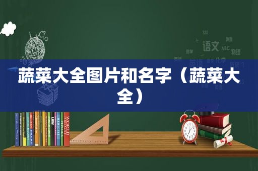 蔬菜大全图片和名字（蔬菜大全）