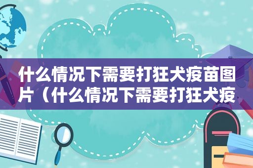 什么情况下需要打狂犬疫苗图片（什么情况下需要打狂犬疫苗）