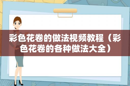 彩色花卷的做法视频教程（彩色花卷的各种做法大全）