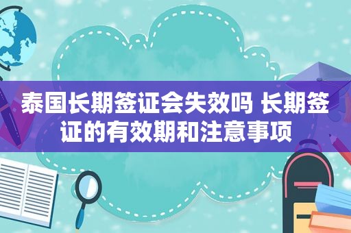 泰国长期签证会失效吗 长期签证的有效期和注意事项