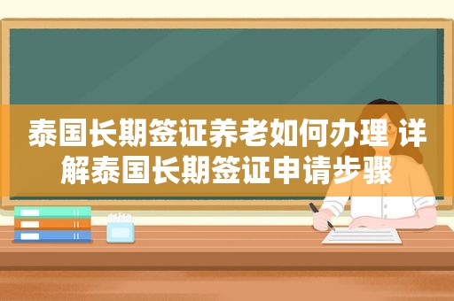 泰国长期签证养老如何办理 详解泰国长期签证申请步骤