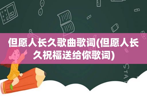 但愿人长久歌曲歌词(但愿人长久祝福送给你歌词)