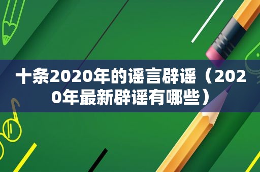 十条2020年的谣言辟谣（2020年最新辟谣有哪些）