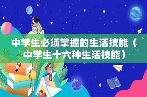 中学生必须掌握的生活技能（中学生十六种生活技能）