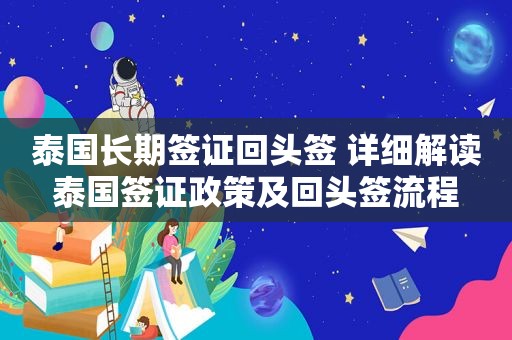 泰国长期签证回头签 详细解读泰国签证政策及回头签流程