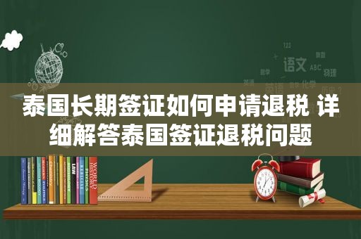 泰国长期签证如何申请退税 详细解答泰国签证退税问题