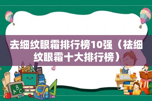 去细纹眼霜排行榜10强（祛细纹眼霜十大排行榜）