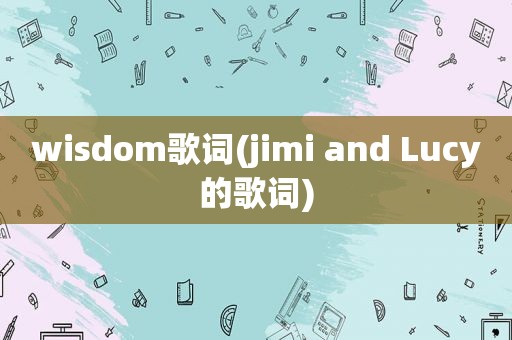 wisdom歌词(jimi and Lucy的歌词)