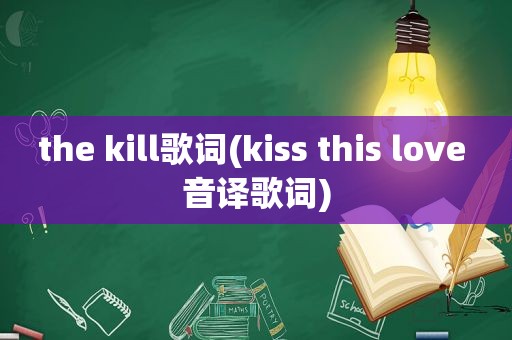 the kill歌词(kiss this love 音译歌词)