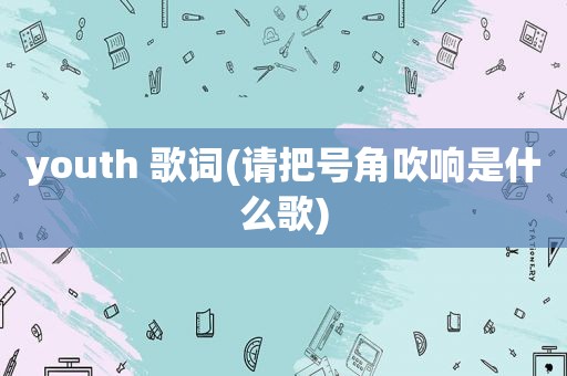 youth 歌词(请把号角吹响是什么歌)