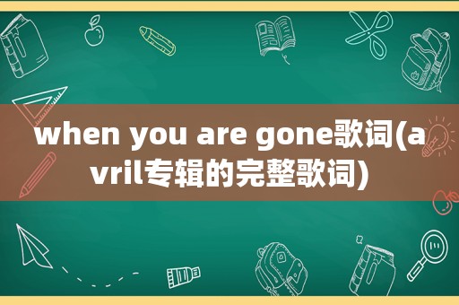 when you are gone歌词(avril专辑的完整歌词)