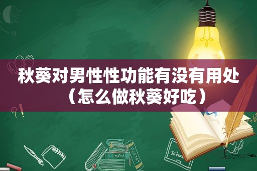 秋葵对男性性功能有没有用处（怎么做秋葵好吃）