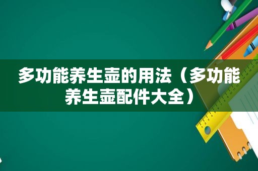 多功能养生壶的用法（多功能养生壶配件大全）