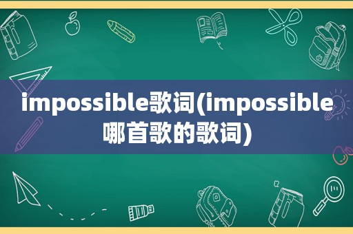 impossible歌词(impossible哪首歌的歌词)