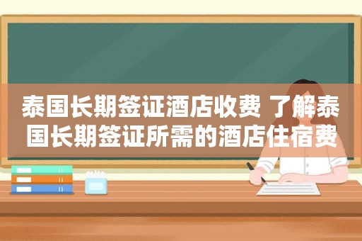 泰国长期签证酒店收费 了解泰国长期签证所需的酒店住宿费用