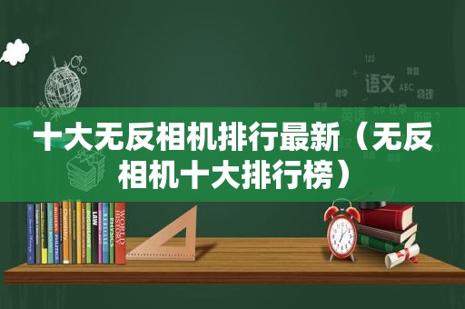 十大无反相机排行最新（无反相机十大排行榜）