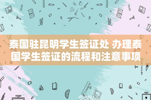 泰国驻昆明学生签证处 办理泰国学生签证的流程和注意事项