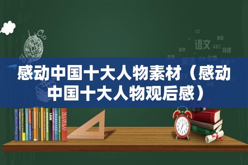 感动中国十大人物素材（感动中国十大人物观后感）