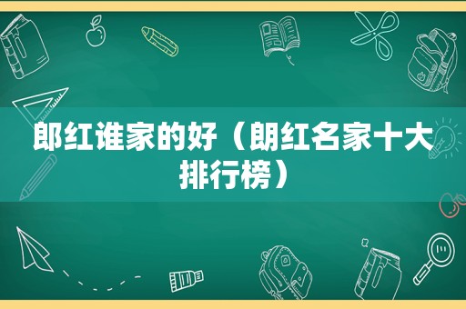 郎红谁家的好（朗红名家十大排行榜）