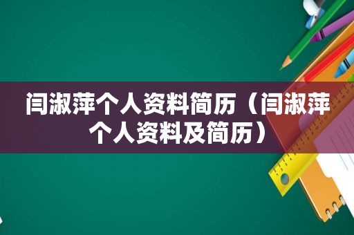 闫淑萍个人资料简历（闫淑萍个人资料及简历）