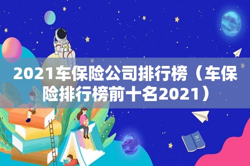 2021车保险公司排行榜（车保险排行榜前十名2021）