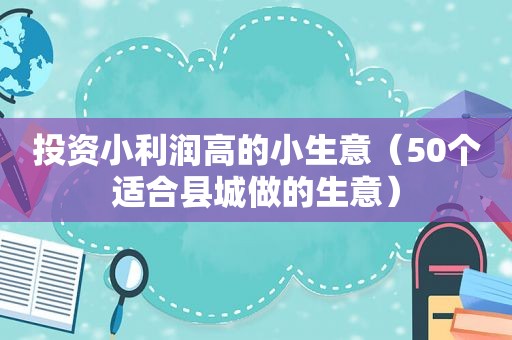 投资小利润高的小生意（50个适合县城做的生意）