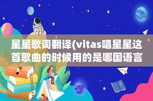 星星歌词翻译(vitas唱星星这首歌曲的时候用的是哪国语言)