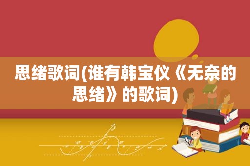 思绪歌词(谁有韩宝仪《无奈的思绪》的歌词)