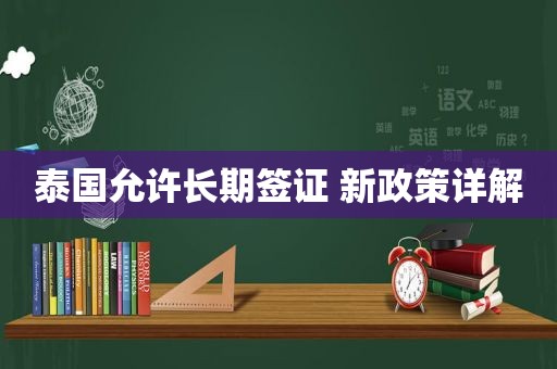 泰国允许长期签证 新政策详解