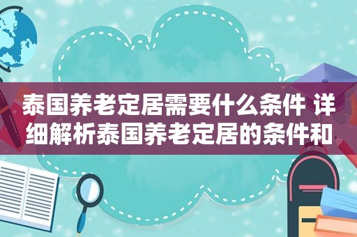 泰国养老定居需要什么条件 详细解析泰国养老定居的条件和要求