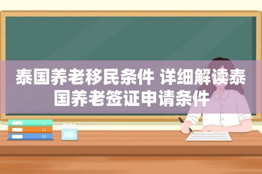 泰国养老移民条件 详细解读泰国养老签证申请条件