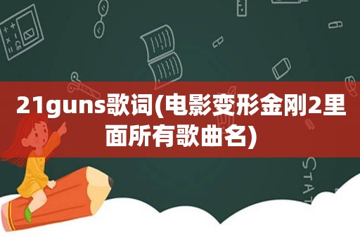 21guns歌词(电影变形金刚2里面所有歌曲名)