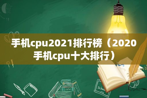 手机cpu2021排行榜（2020手机cpu十大排行）