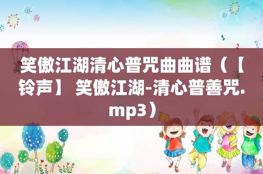 笑傲江湖清心普咒曲曲谱（【 *** 】 笑傲江湖-清心普善咒.mp3）