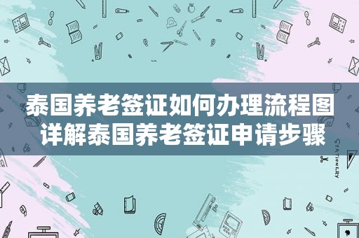 泰国养老签证如何办理流程图 详解泰国养老签证申请步骤