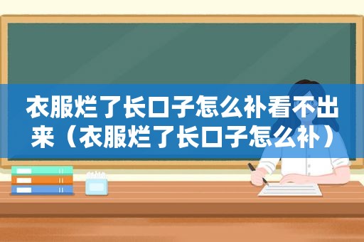 衣服烂了长口子怎么补看不出来（衣服烂了长口子怎么补）