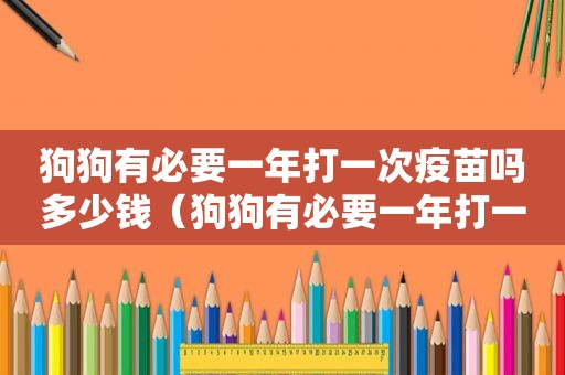 狗狗有必要一年打一次疫苗吗多少钱（狗狗有必要一年打一次疫苗吗）