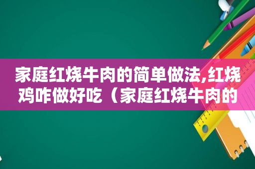 家庭红烧牛肉的简单做法,红烧鸡咋做好吃（家庭红烧牛肉的简单做法）