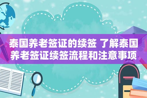 泰国养老签证的续签 了解泰国养老签证续签流程和注意事项