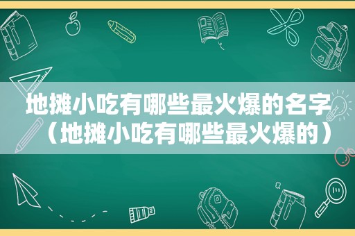 地摊小吃有哪些最火爆的名字（地摊小吃有哪些最火爆的）