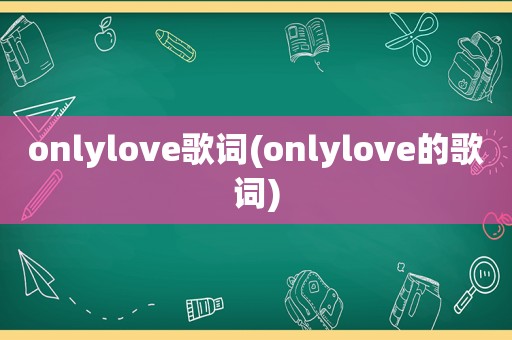 onlylove歌词(onlylove的歌词)