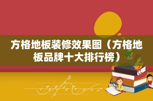 方格地板装修效果图（方格地板品牌十大排行榜）