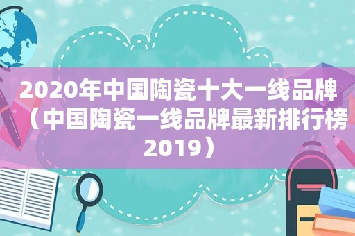 2020年中国陶瓷十大一线品牌（中国陶瓷一线品牌最新排行榜2019）